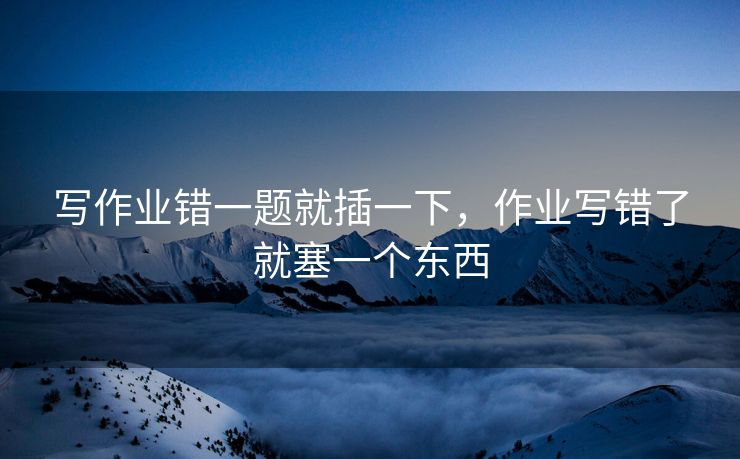 写作业错一题就插一下,作业写错了就塞一个东西 写作业错一题就插一下,作业写错了就塞一个东西