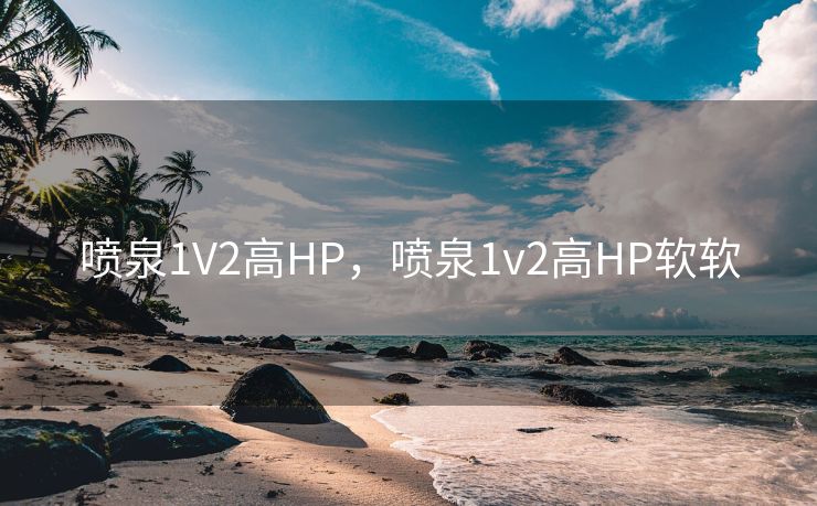 喷泉1V2高HP，喷泉1v2高HP软软