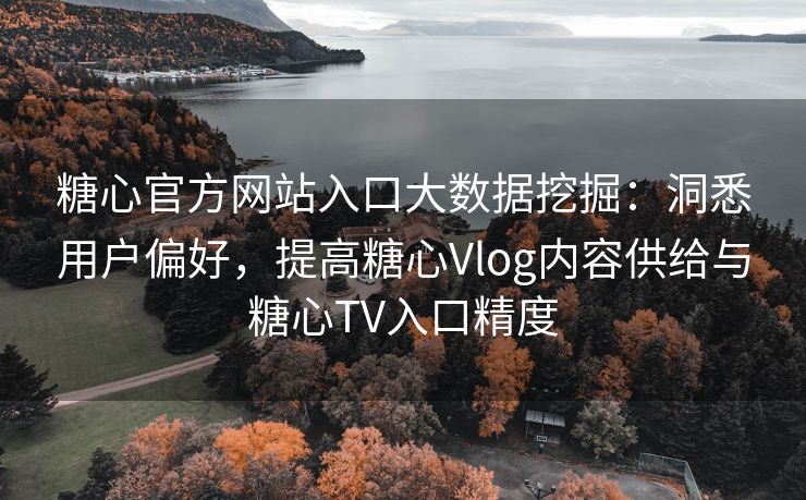 糖心官方网站入口大数据挖掘：洞悉用户偏好，提高糖心Vlog内容供给与糖心TV入口精度