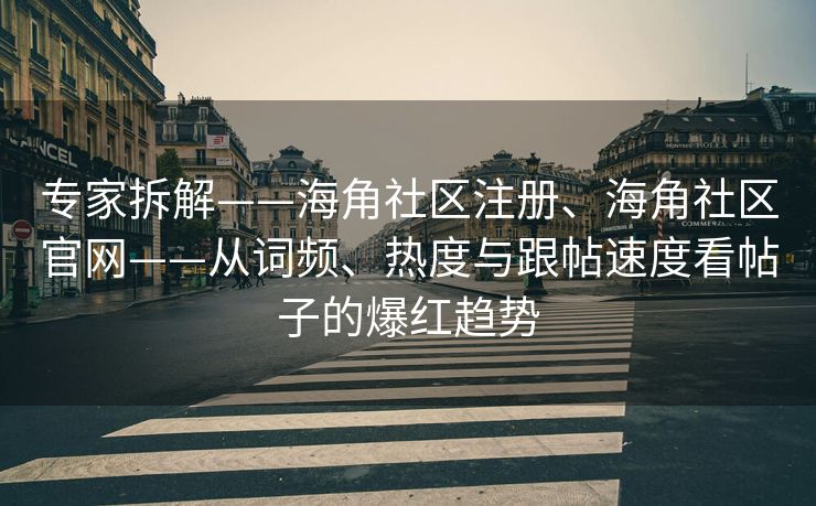 专家拆解——海角社区注册、海角社区官网——从词频、热度与跟帖速度看帖子的爆红趋势