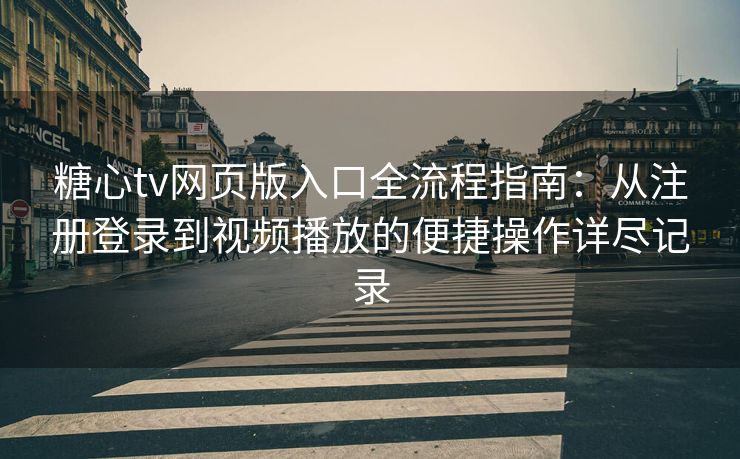 糖心tv网页版入口全流程指南：从注册登录到视频播放的便捷操作详尽记录